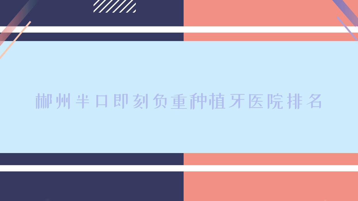 郴州半口即刻負重種植牙醫(yī)院排名郴州半口即刻負重種植牙植貝爾牙科好又便宜