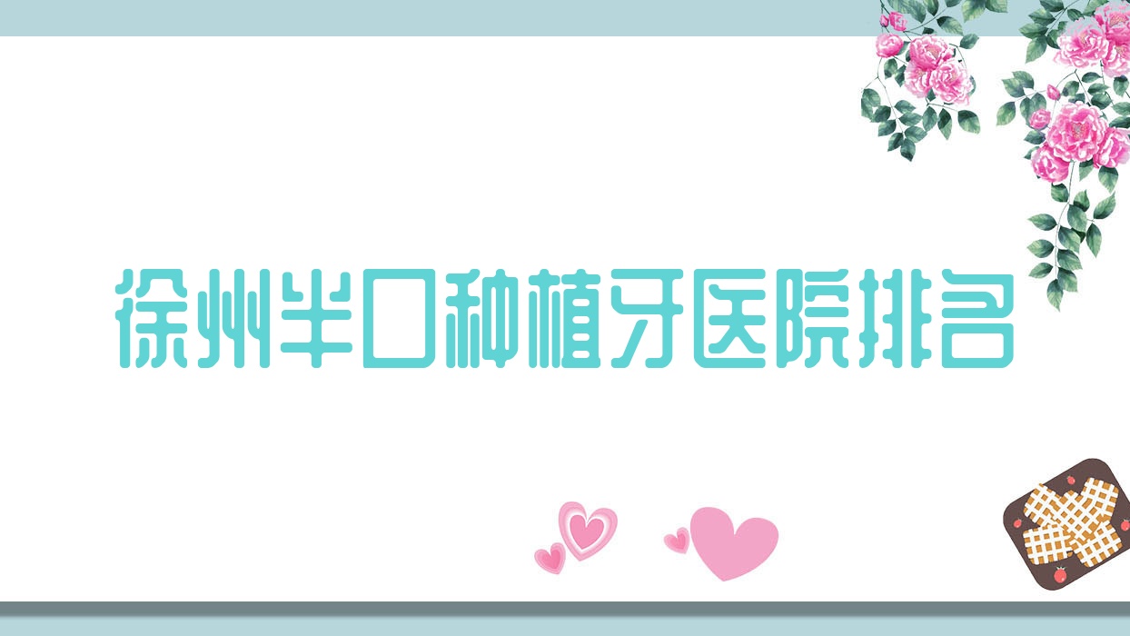 徐州半口種植牙醫(yī)院排名徐州半口種植牙沛縣仁愛好還不貴