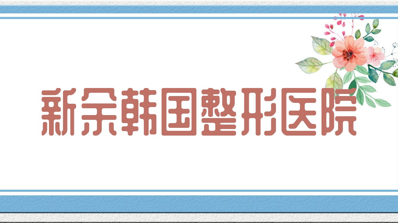 新余韓國整形醫(yī)院(新余韓國整形醫(yī)院怎么樣)
