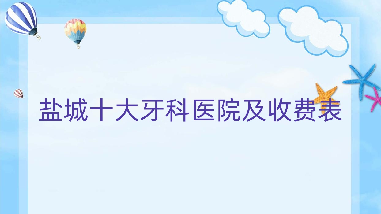 鹽城十大牙科醫(yī)院及收費(fèi)表，推薦的均是鹽城好還不貴的牙科