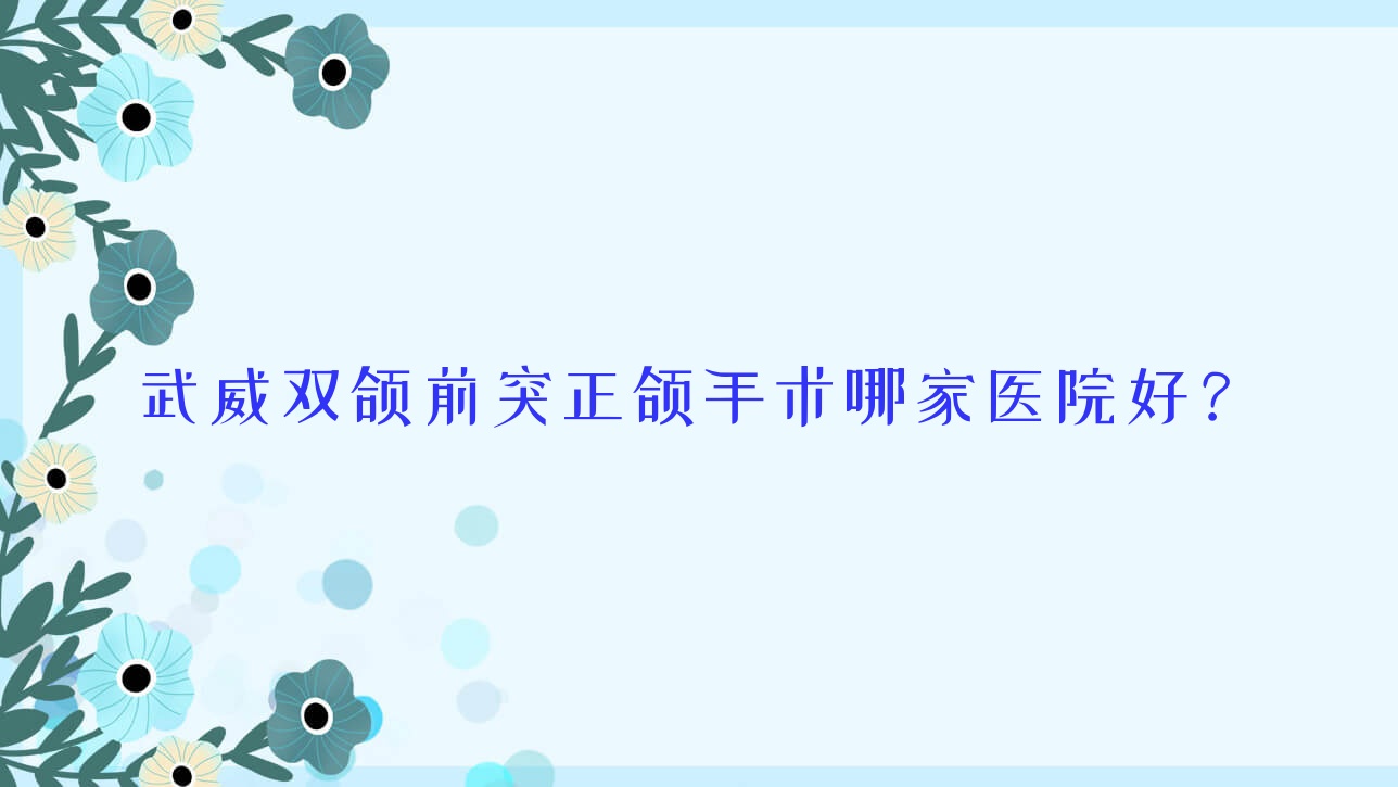武威双颌前突正颌手术哪家医院好?武威地包天正颌手术/下巴后缩正颌手术甄选这几家 武威双颌前突正颌手术哪家医院好?武威地包天正颌手术/下巴后缩正颌手术甄选这几家