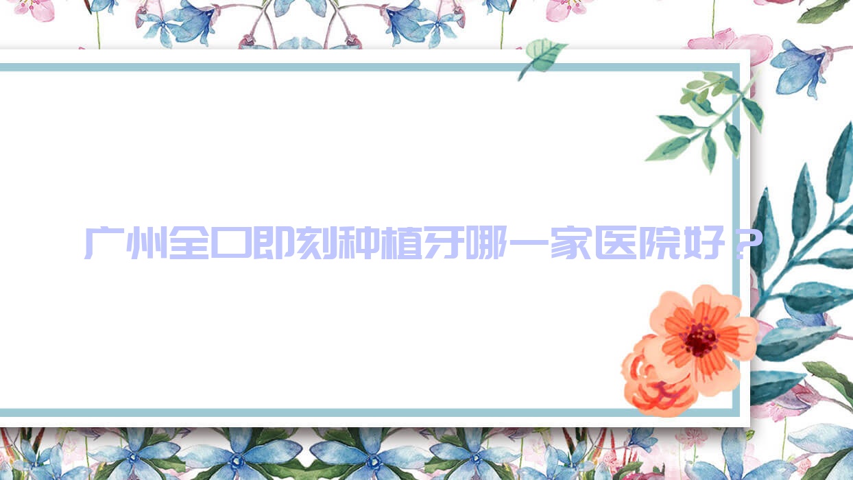 廣州全口即刻種植牙哪一家醫(yī)院好？廣州全口即刻種植牙的醫(yī)院有億嘉/攜手