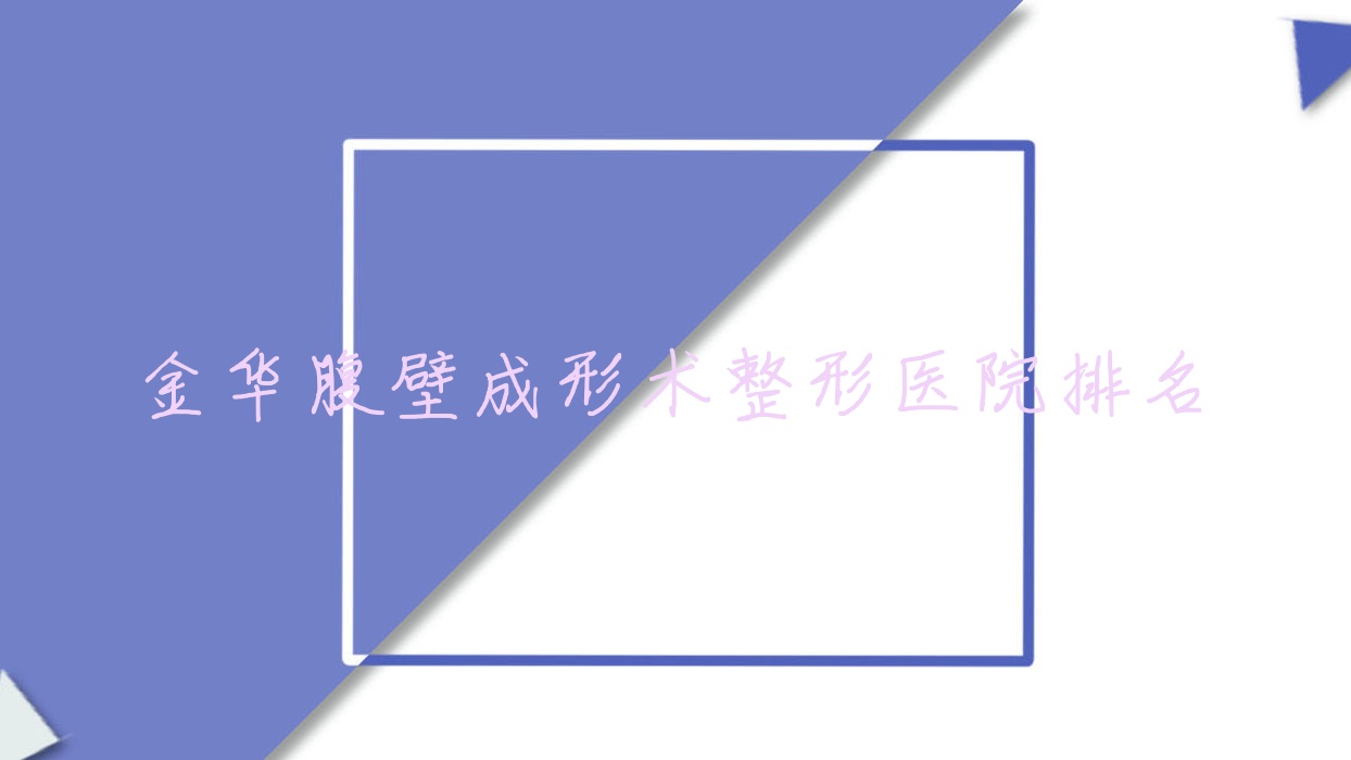 金華腹壁成形術(shù)醫(yī)院價格發(fā)布:排名靠前的瑞麗腹壁成形術(shù)費(fèi)用30000起