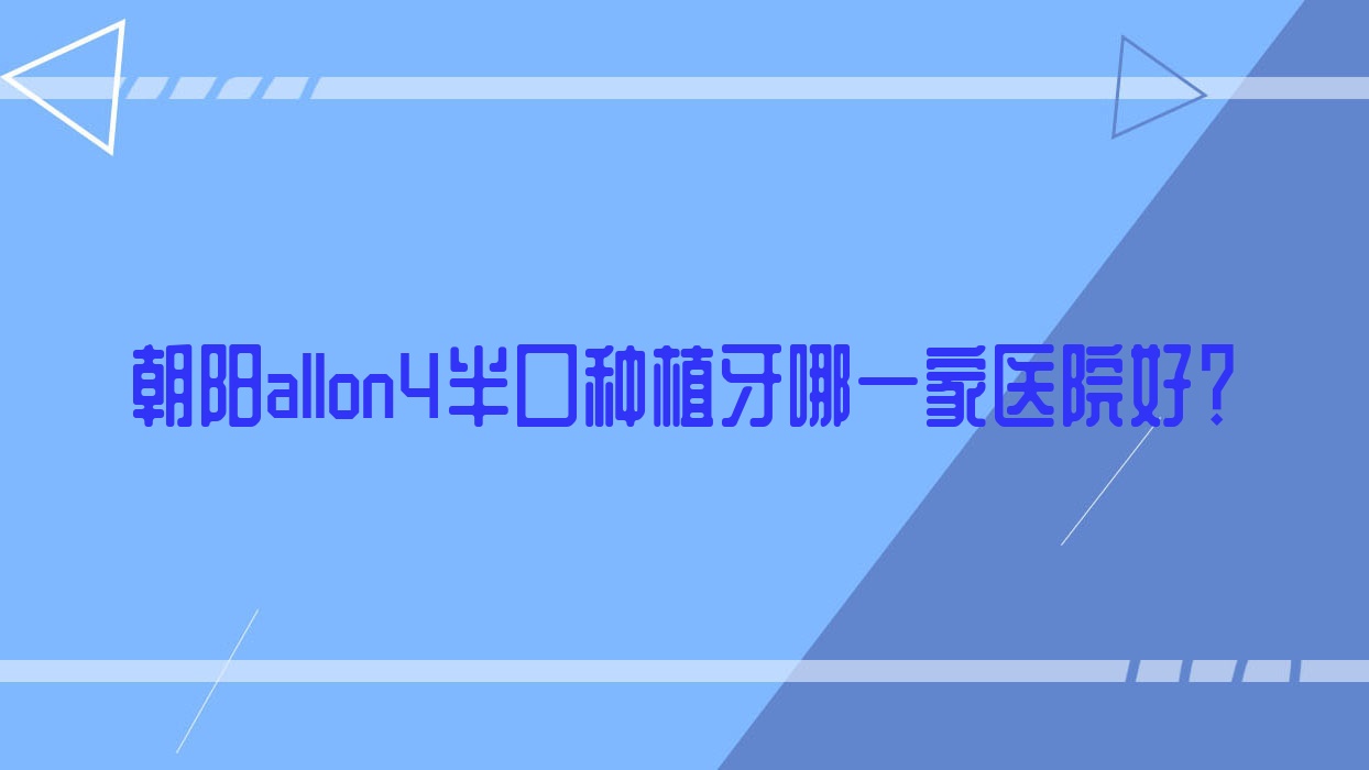 朝陽allon4半口種植牙哪一家醫(yī)院好？朝陽allon4半口種植牙的醫(yī)院有牙博士/胡振林
