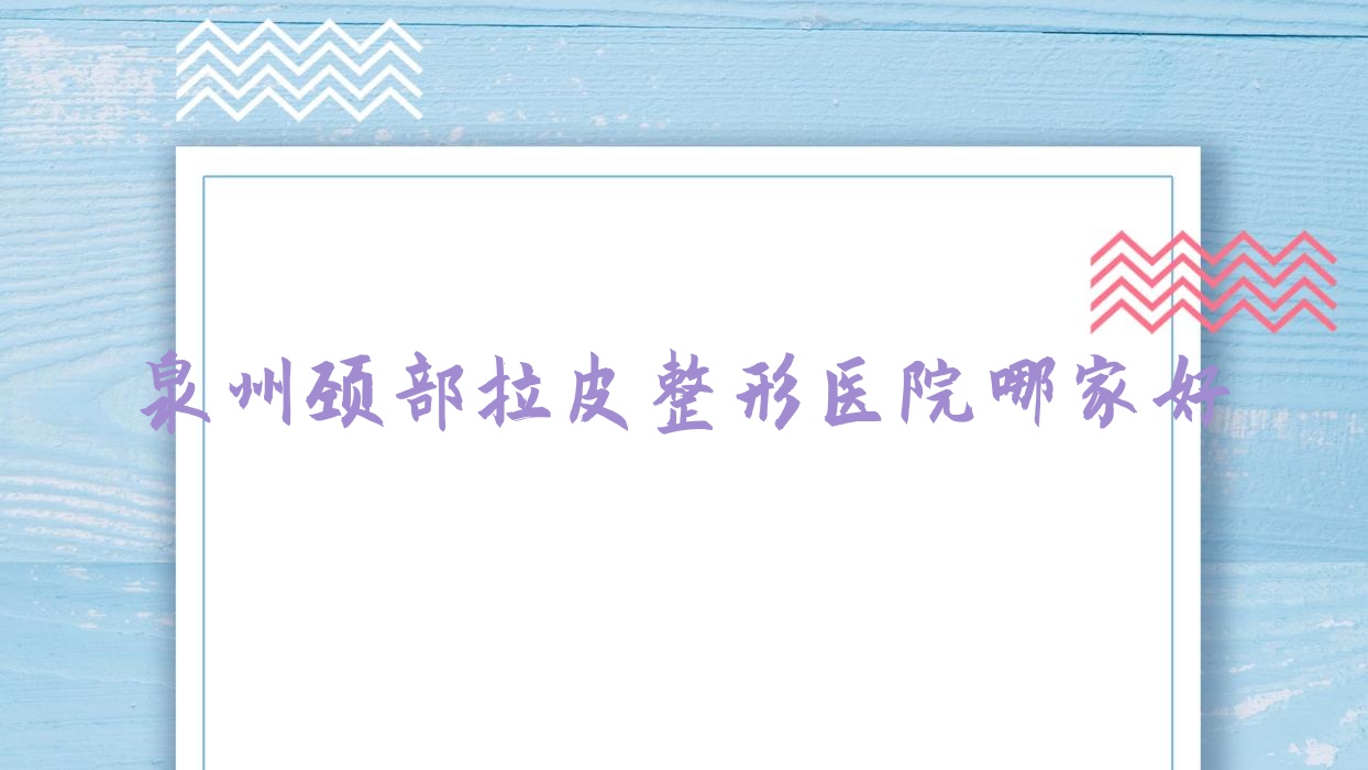 泉州頸部拉皮哪里好？價格多少錢？蜜檸/名鈺/新辰蝶變傳奇10000起
