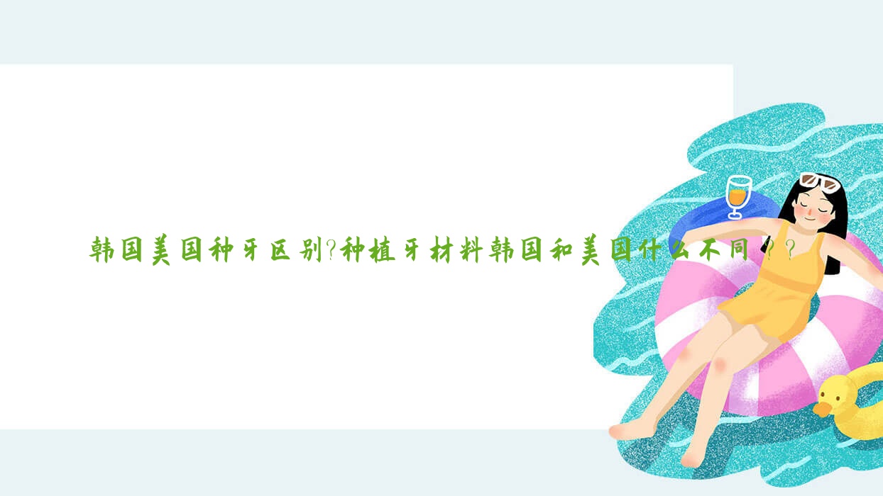 韓國(guó)美國(guó)種牙區(qū)別?種植牙材料韓國(guó)和美國(guó)什么不同？?