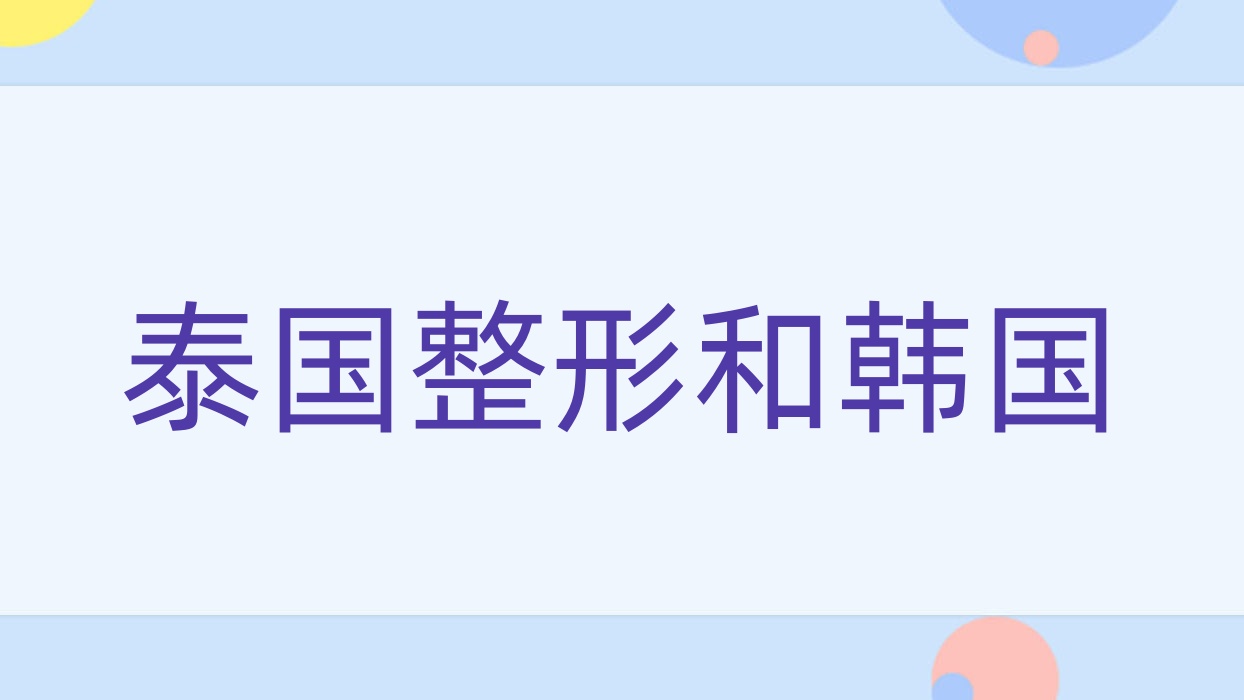 泰國(guó)整形和韓國(guó)?韓國(guó)整形和泰國(guó)整形哪個(gè)好?