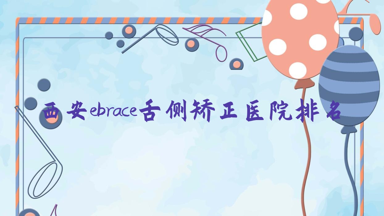西安ebrace舌側(cè)矯正醫(yī)院排名西安ebrace舌側(cè)矯正未央月亮灣好又便宜