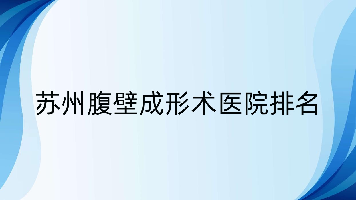 蘇州腹壁成形術(shù)好的醫(yī)院排名，友友真實(shí)評(píng)價(jià)醫(yī)院分享
