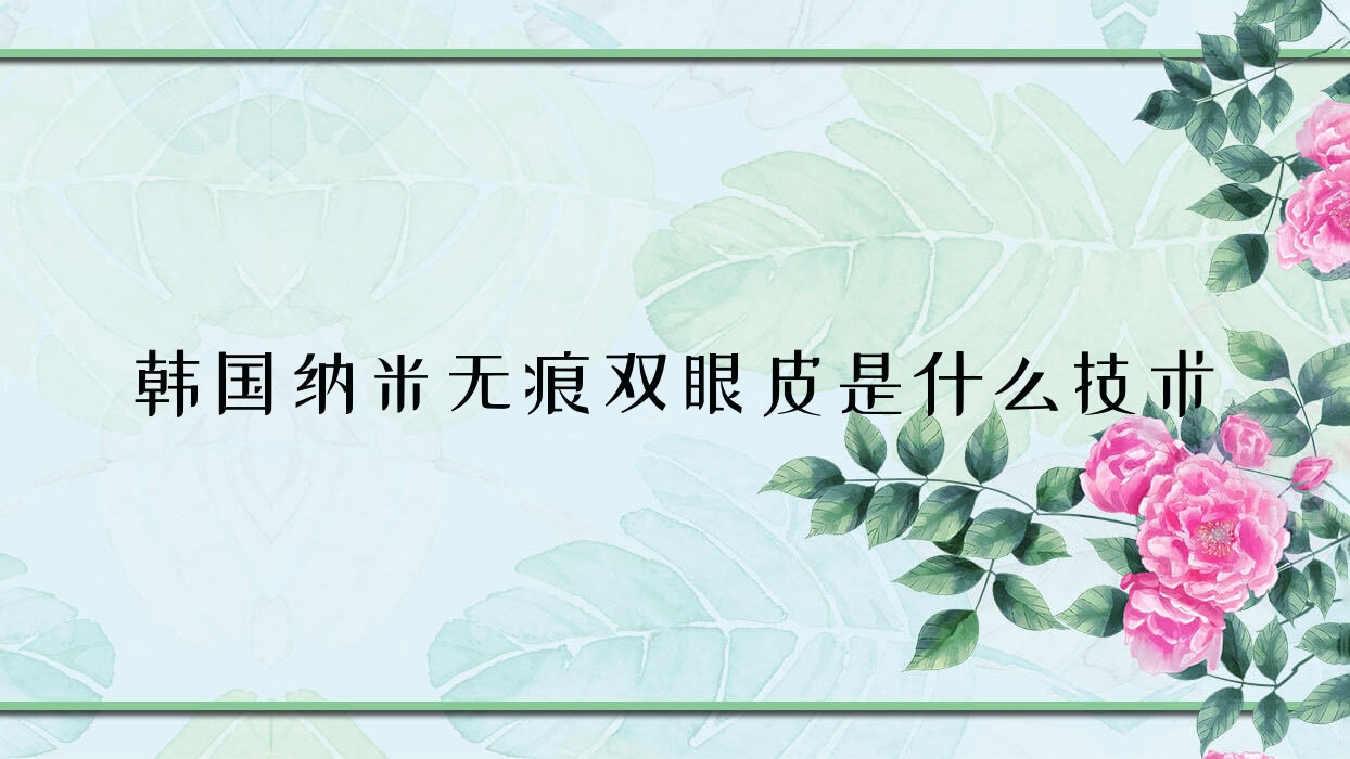 韓國(guó)納米無(wú)痕雙眼皮是什么技術(shù)(納米無(wú)痕雙眼皮是怎么做的,有副作用嗎)
