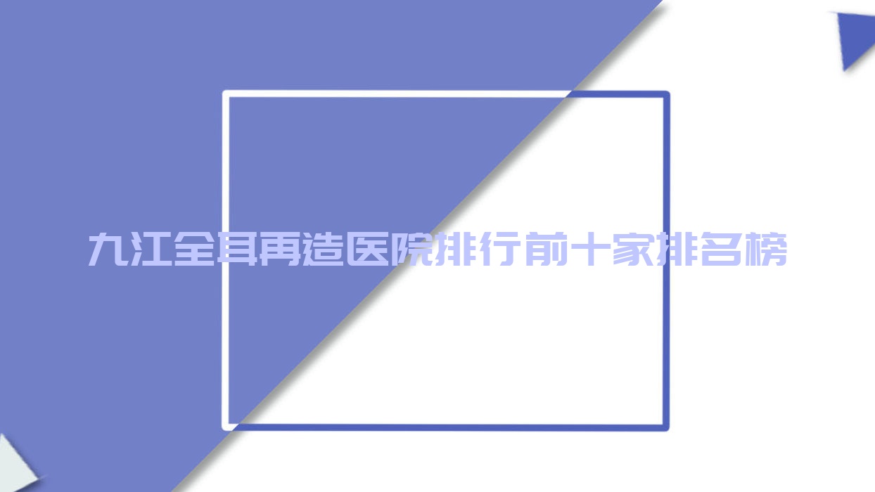 九江全耳再造醫(yī)院排行前十家排名榜預(yù)覽|聯(lián)合麗美是當(dāng)?shù)責(zé)衢T醫(yī)院