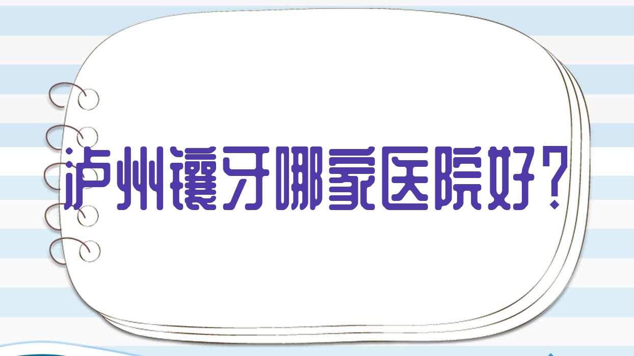瀘州鑲牙哪家醫(yī)院好？瀘州鑲牙的醫(yī)院有江陽川口附一/康福