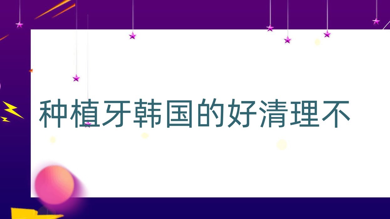 種植牙韓國的好清理不(種植牙韓國材料為什么比較便宜,缺點(diǎn)有什么) 種植牙韓國的好清理不(種植牙韓國材料為什么比較便宜,缺點(diǎn)有什么)