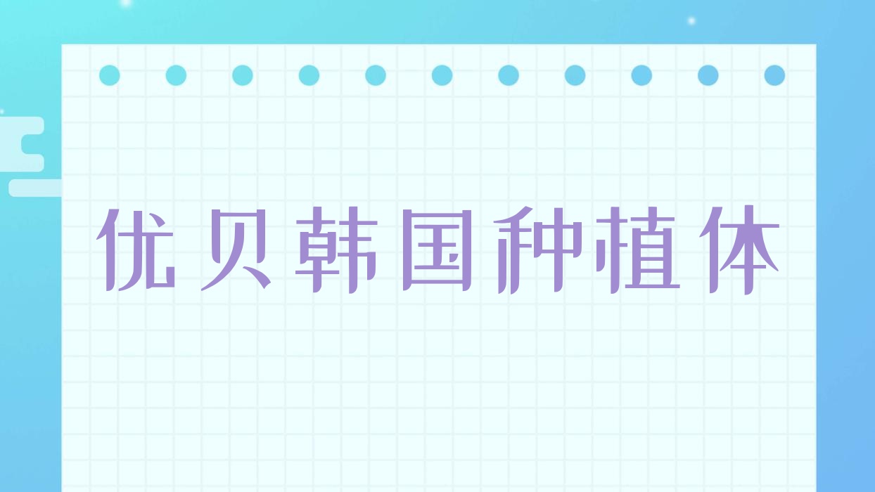 優(yōu)貝韓國種植體?優(yōu)貝口腔種牙怎么樣? 優(yōu)貝韓國種植體?優(yōu)貝口腔種牙怎么樣?
