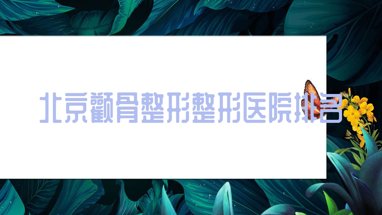 北京顴骨整形醫(yī)院排名前十:和睦家復興所|海悅星光顴骨整形不錯