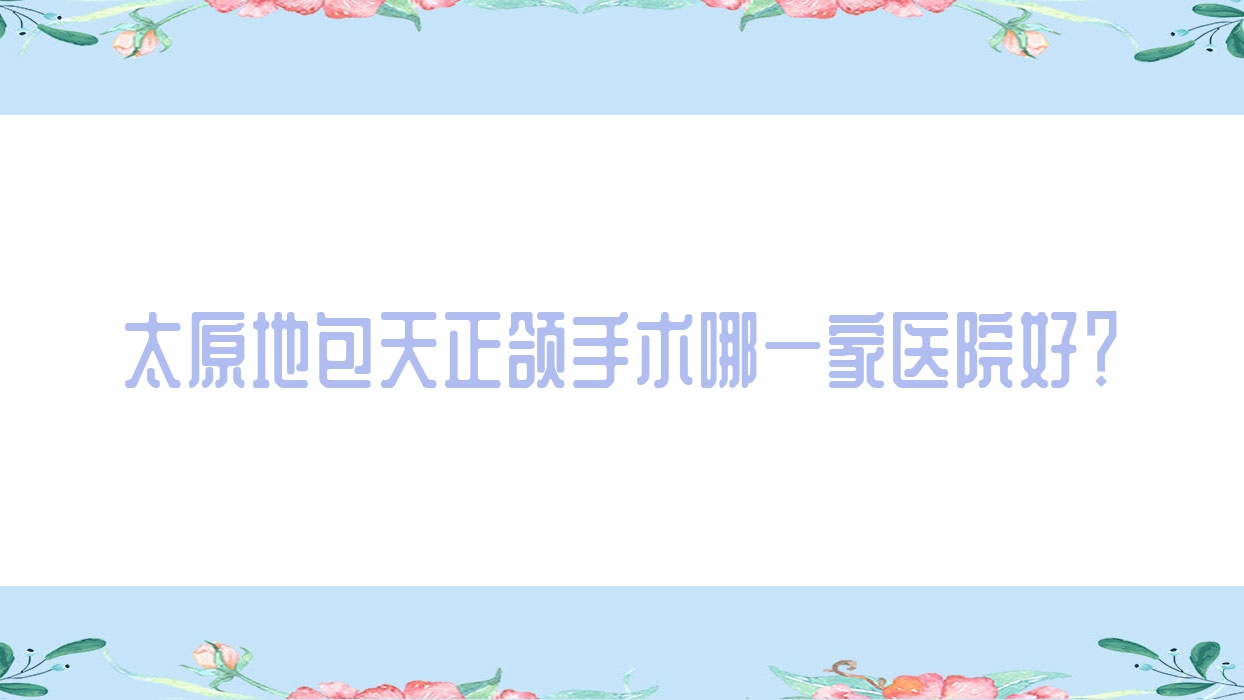 太原地包天正颌手术哪一家医院好?太原偏颌正颌手术/脸型不对称正颌手术选择这些 太原地包天正颌手术哪一家医院好?太原偏颌正颌手术/脸型不对称正颌手术选择这些
