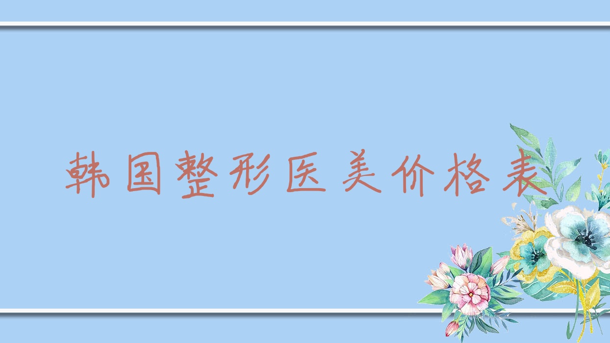 韩国整形医美价格表,韩国美容整形价钱 韩国整形医美价格表,韩国美容整形价钱