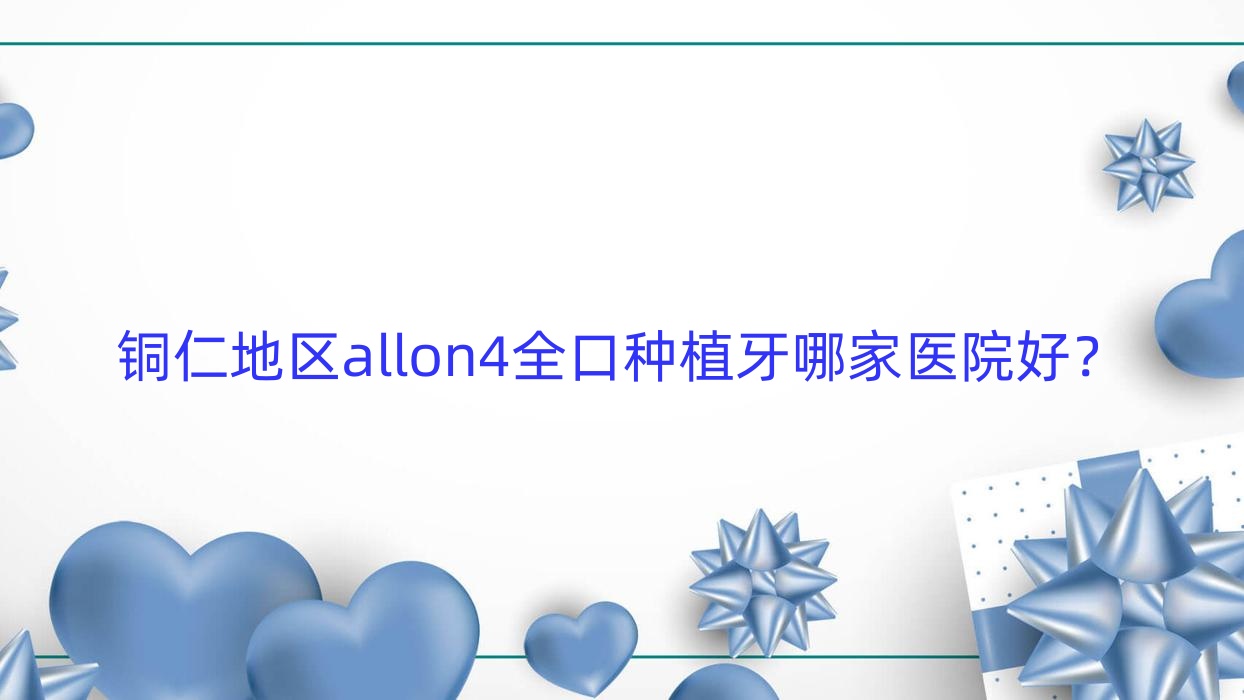 銅仁地區(qū)allon4全口種植牙哪家醫(yī)院好？銅仁地區(qū)allon4全口種植牙的醫(yī)院有銅仁市德江貝齒美/貴州松桃縣鵬博