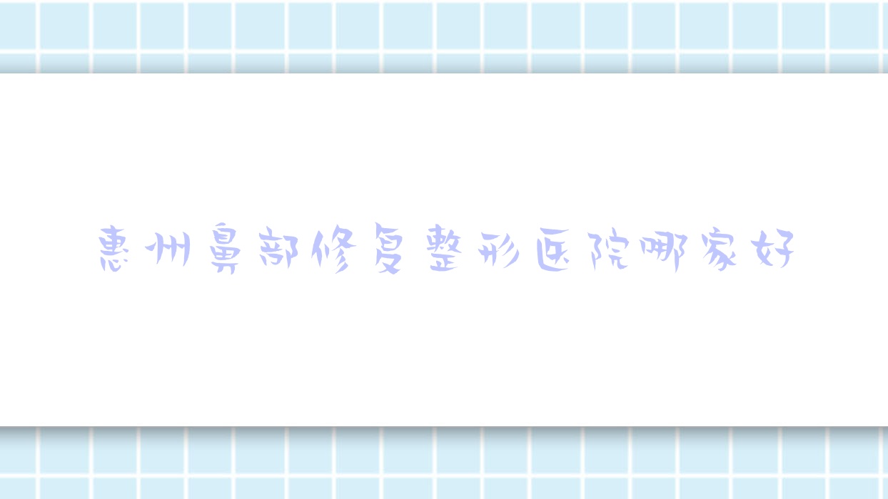 惠州鼻部修復(fù)哪家好？惠州鼻畸形修復(fù)推薦悅美仁美/蕊妍/佳媄