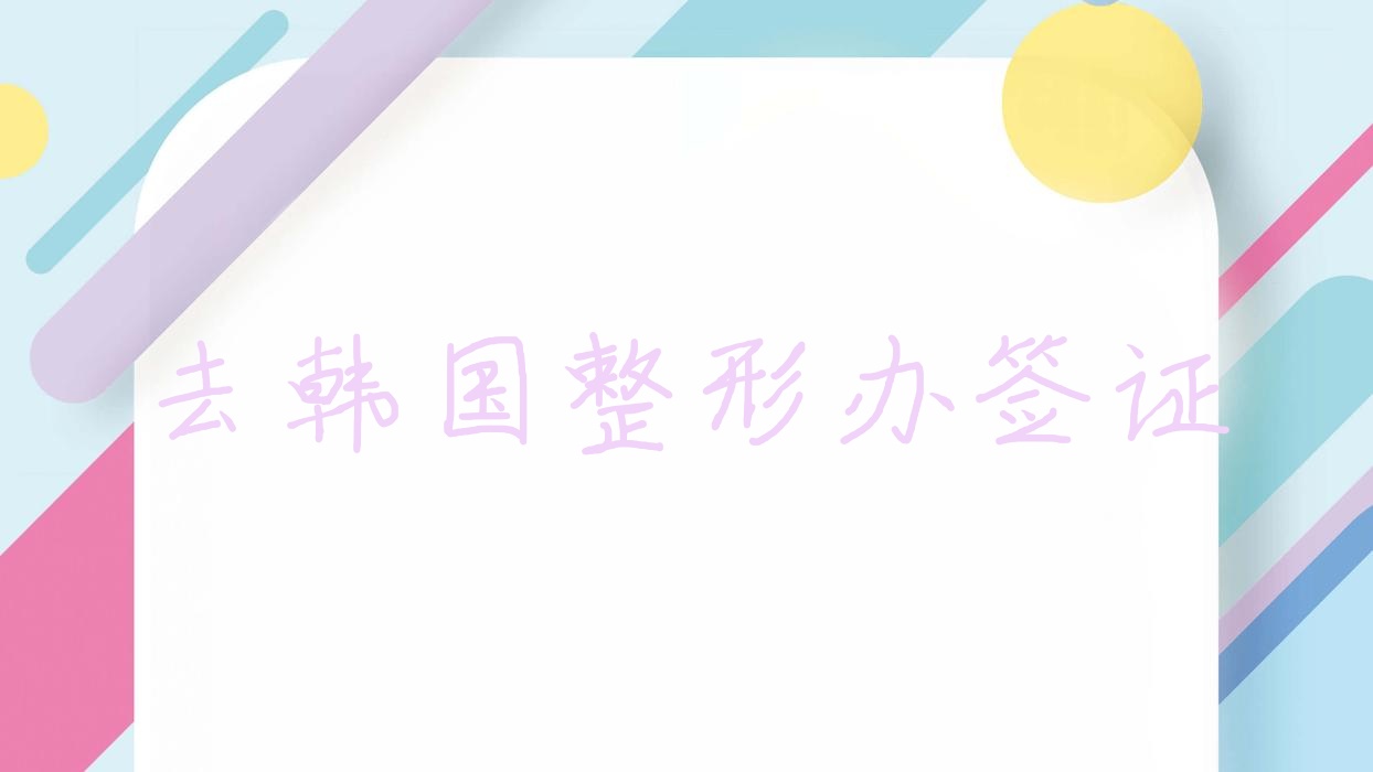 去韓國(guó)整形辦簽證,去韓國(guó)整形辦簽證需要什么