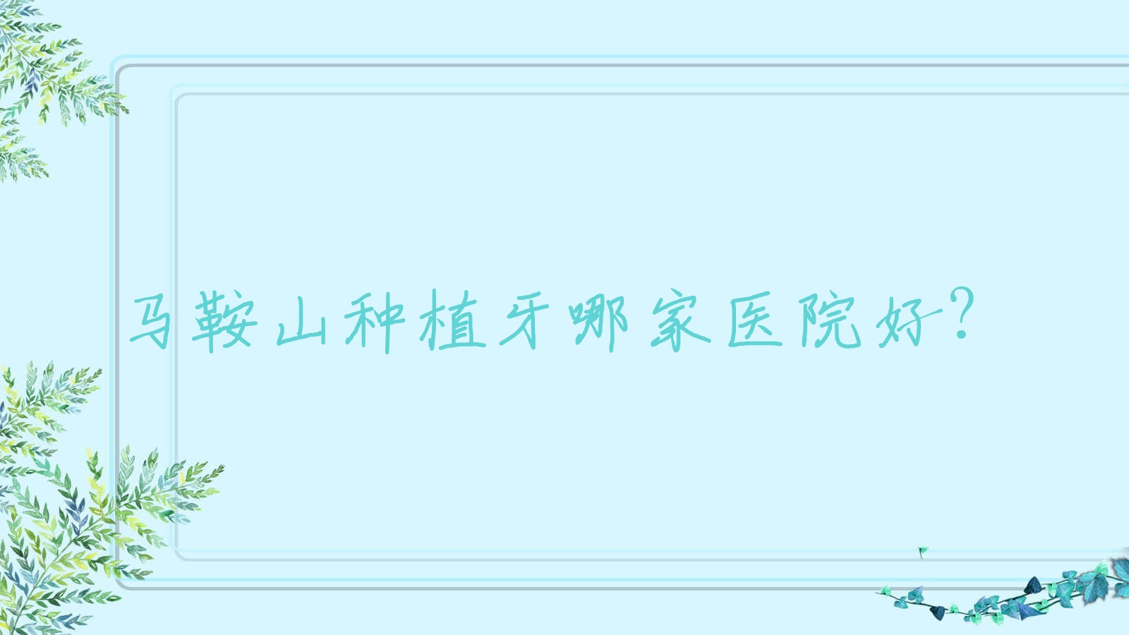馬鞍山種植牙哪家醫(yī)院好？排名前十醫(yī)院有萬諾/牙百佳
