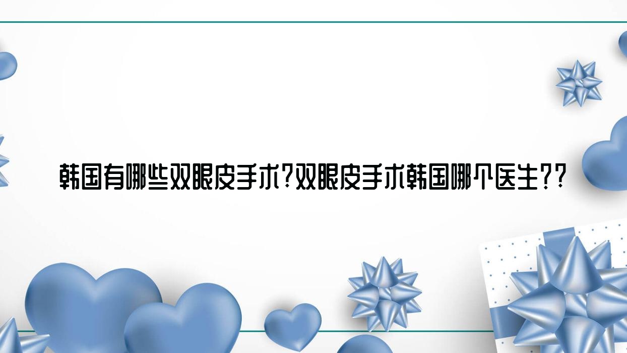 韓國有哪些雙眼皮手術(shù)?雙眼皮手術(shù)韓國哪個醫(yī)生？?