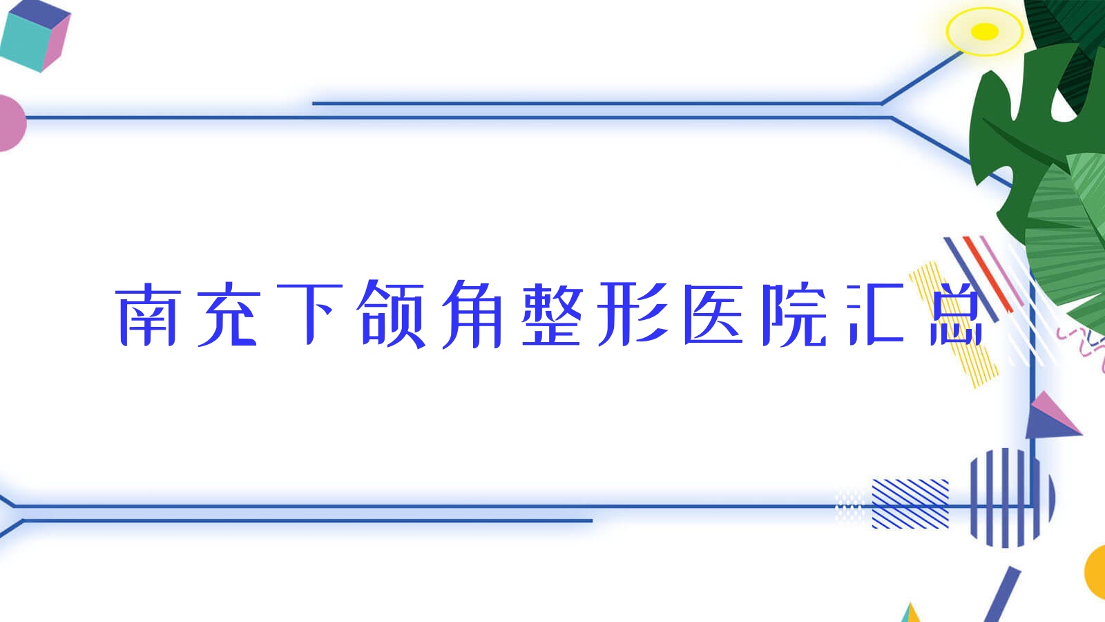 南充下頜角整形醫(yī)院匯總前10評測,匯總當(dāng)?shù)剡@10家被網(wǎng)友們認(rèn)可