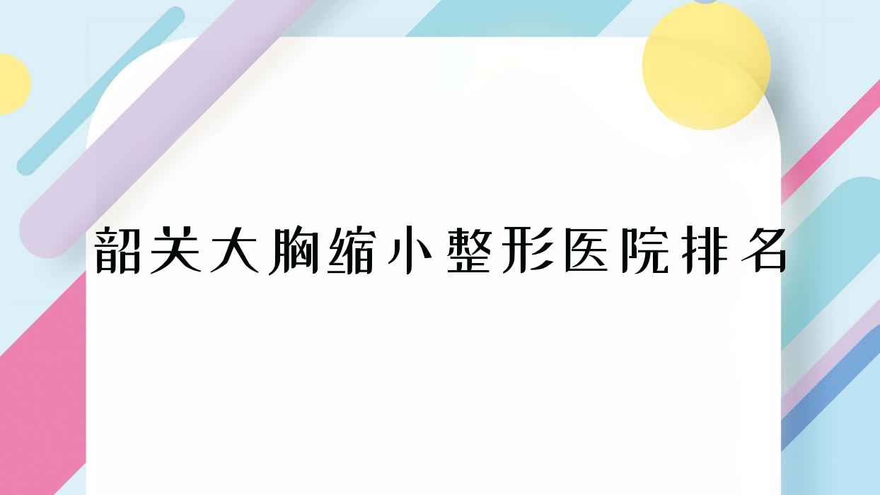 韶關(guān)大胸縮小醫(yī)院排名前列的韶關(guān)廣東涵美醫(yī)院做胸部不對稱矯正不錯