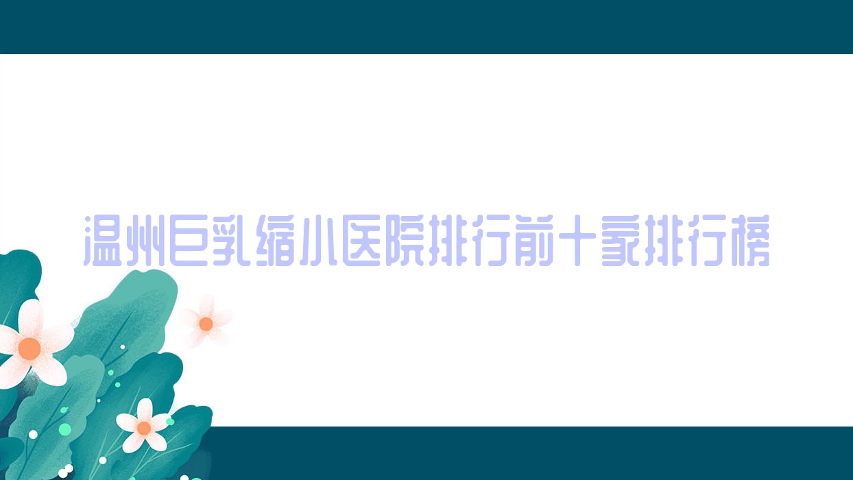 温州巨乳缩小医院排行前十家排行榜总览/泰顺华桦是当地热门医院 温州巨乳缩小医院排行前十家排行榜总览/泰顺华桦是当地热门医院