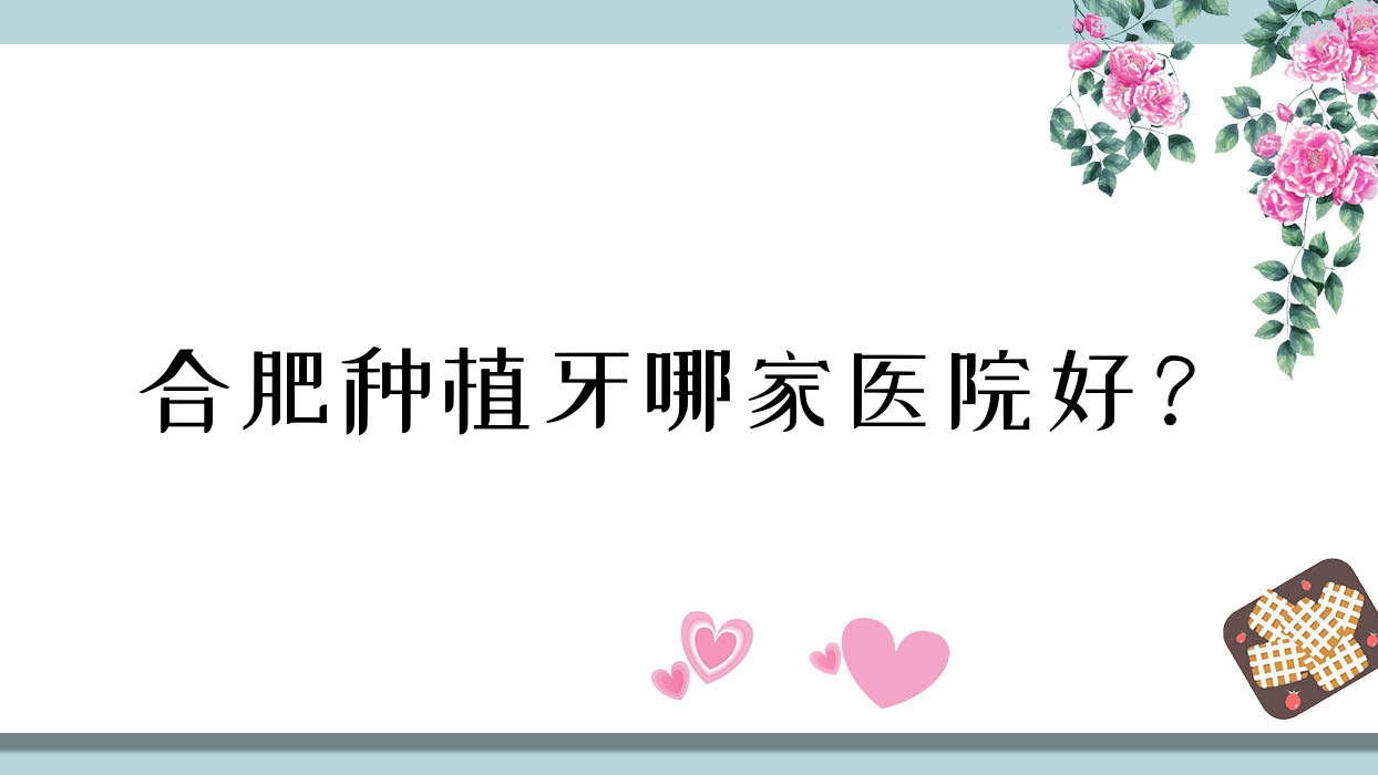 合肥種植牙哪家醫(yī)院好？合肥allon6半口種植牙/allon4半口種植牙選擇這些
