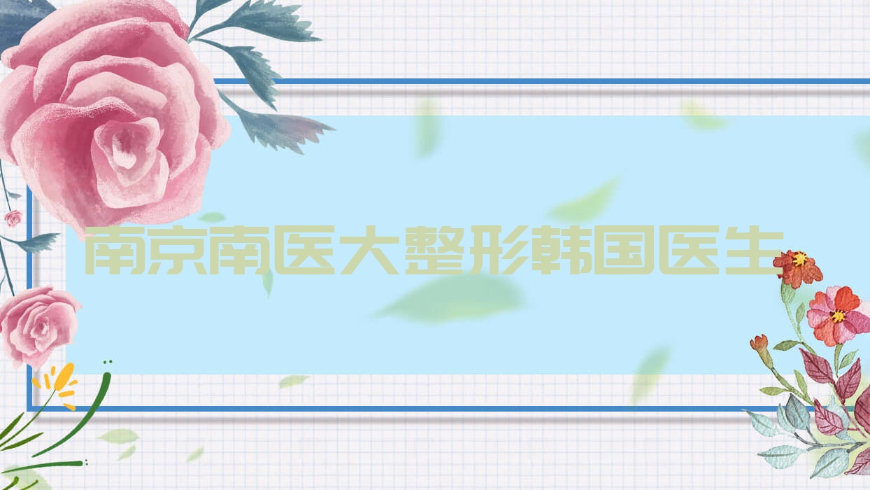 南京南醫(yī)大整形韓國醫(yī)生(南醫(yī)大整形怎么樣)
