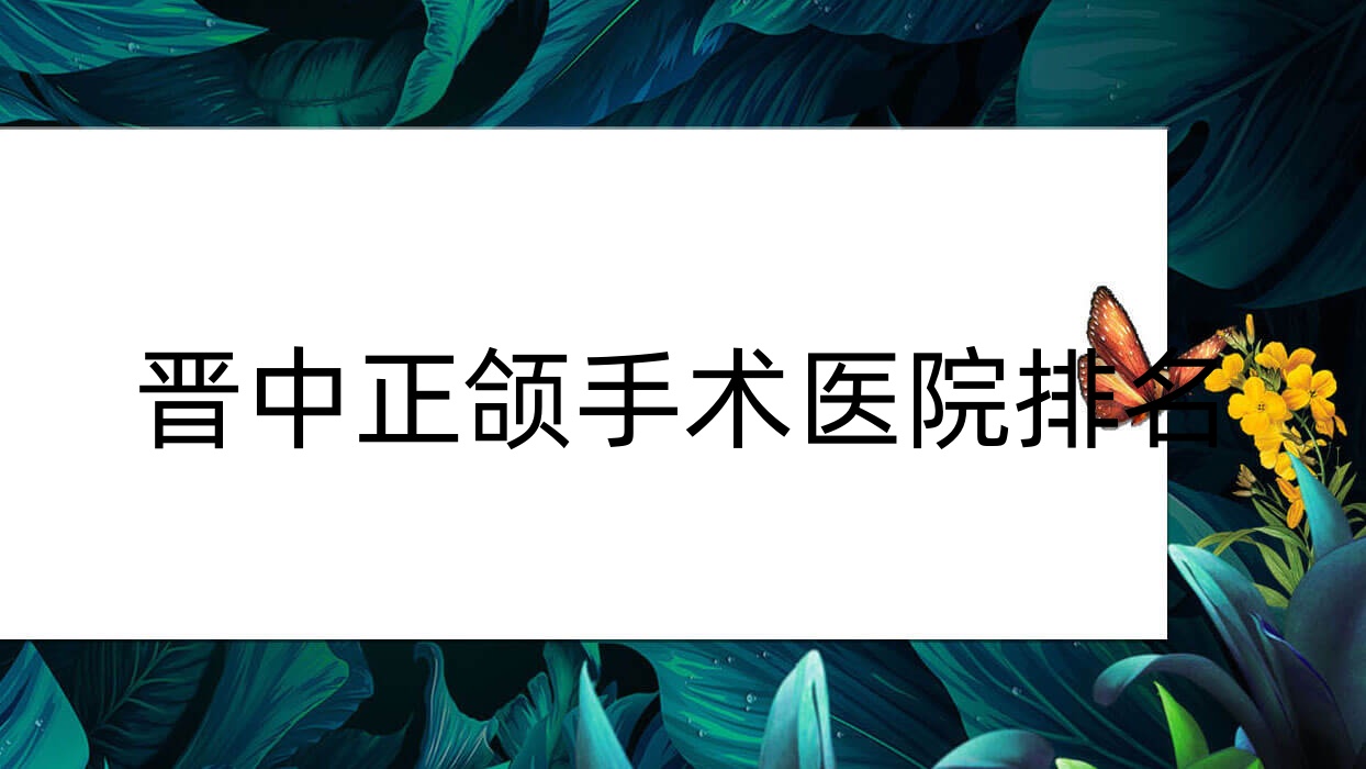 晉中正頜手術(shù)醫(yī)院排名晉中正頜手術(shù)平遙王海峰好還不貴