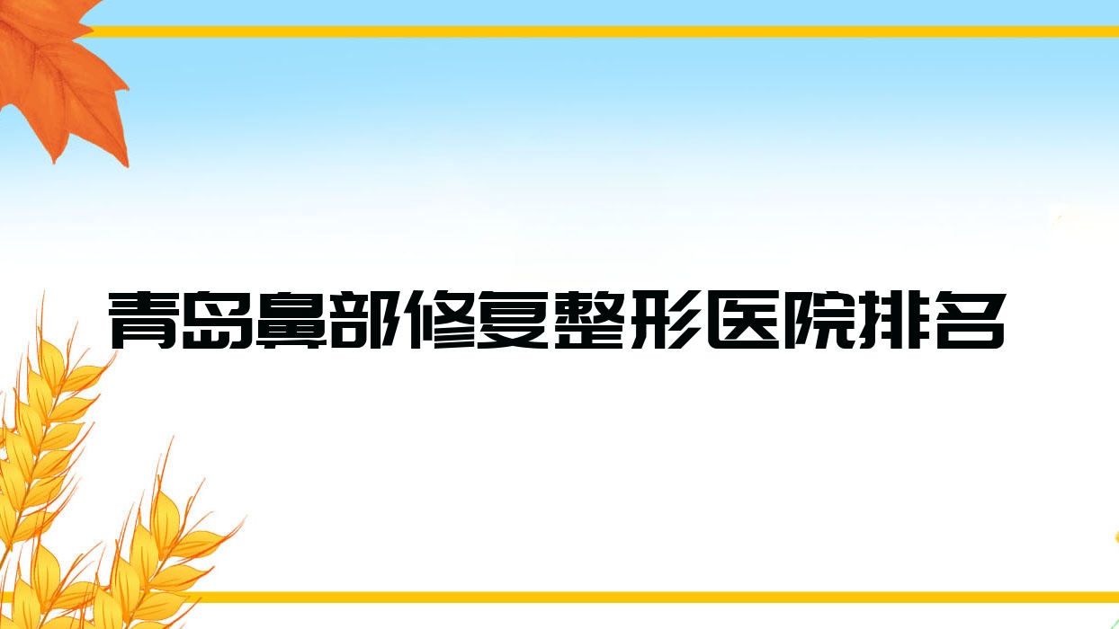 青島鼻部修復(fù)醫(yī)院排名前十:壹叁壹肆聯(lián)贏/初凝鼻部修復(fù)不錯(cuò)