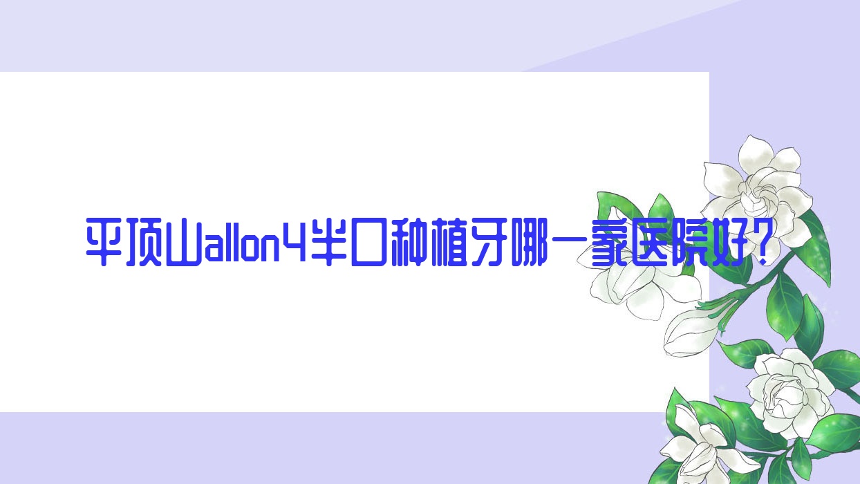 平頂山allon4半口種植牙哪一家醫(yī)院好？平頂山allon4半口種植牙的醫(yī)院有衛(wèi)東博華/新華卓越