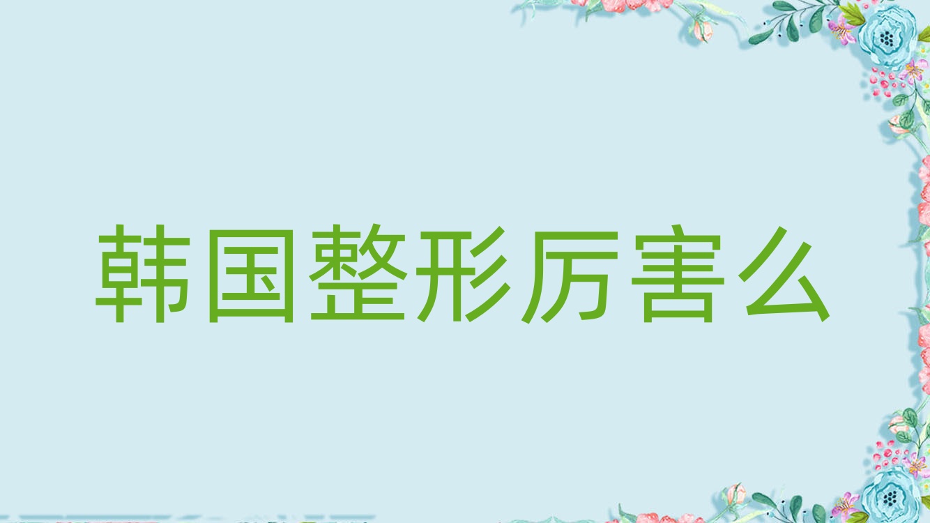 韩国整形厉害么,韩国整形最成功的人 韩国整形厉害么,韩国整形最成功的人