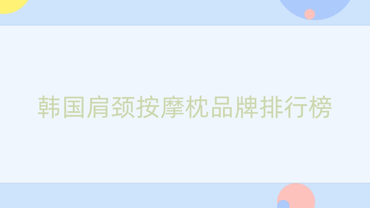 韩国肩颈按摩枕品牌排行榜?韩国肩颈按摩枕品牌排行榜前十名? 韩国肩颈按摩枕品牌排行榜?韩国肩颈按摩枕品牌排行榜前十名?