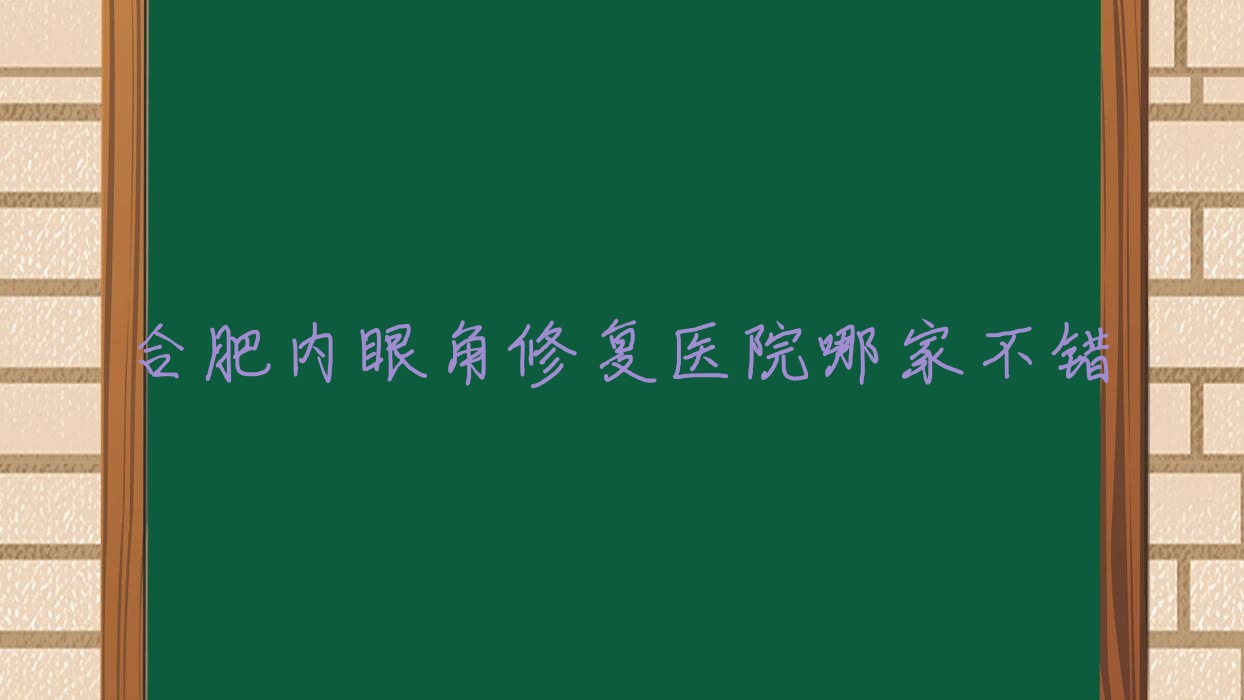 合肥內(nèi)眼角修復(fù)醫(yī)院哪家不錯？做外眼角修復(fù)/開內(nèi)眼角的醫(yī)院有這10家