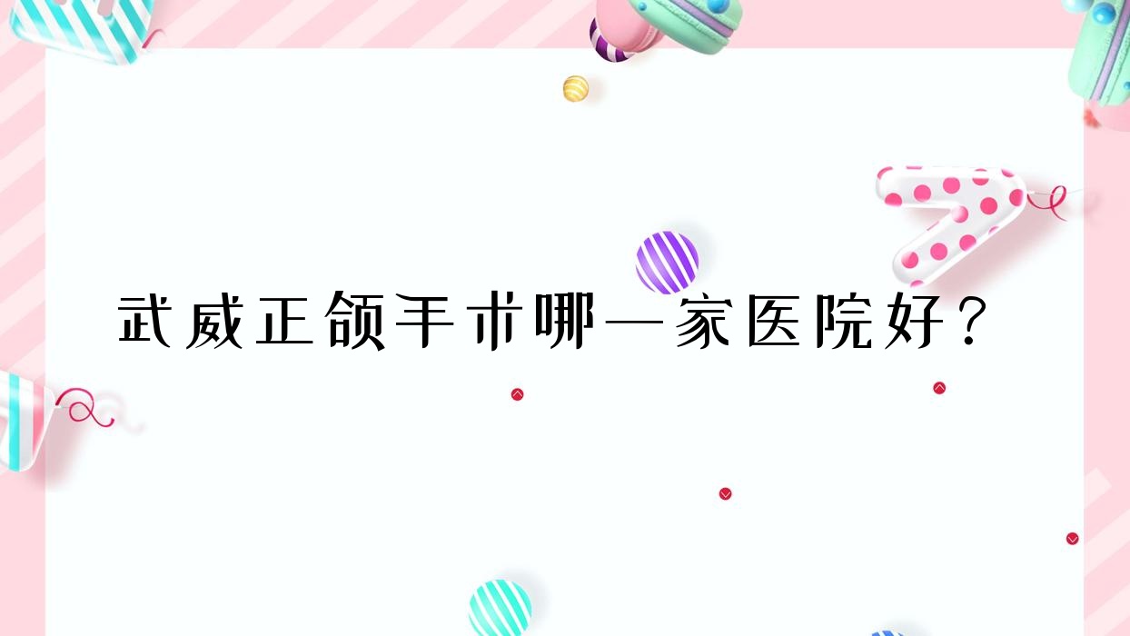 武威正頜手術(shù)哪一家醫(yī)院好？排名前十醫(yī)院有金昌趙麗娜/惠諾