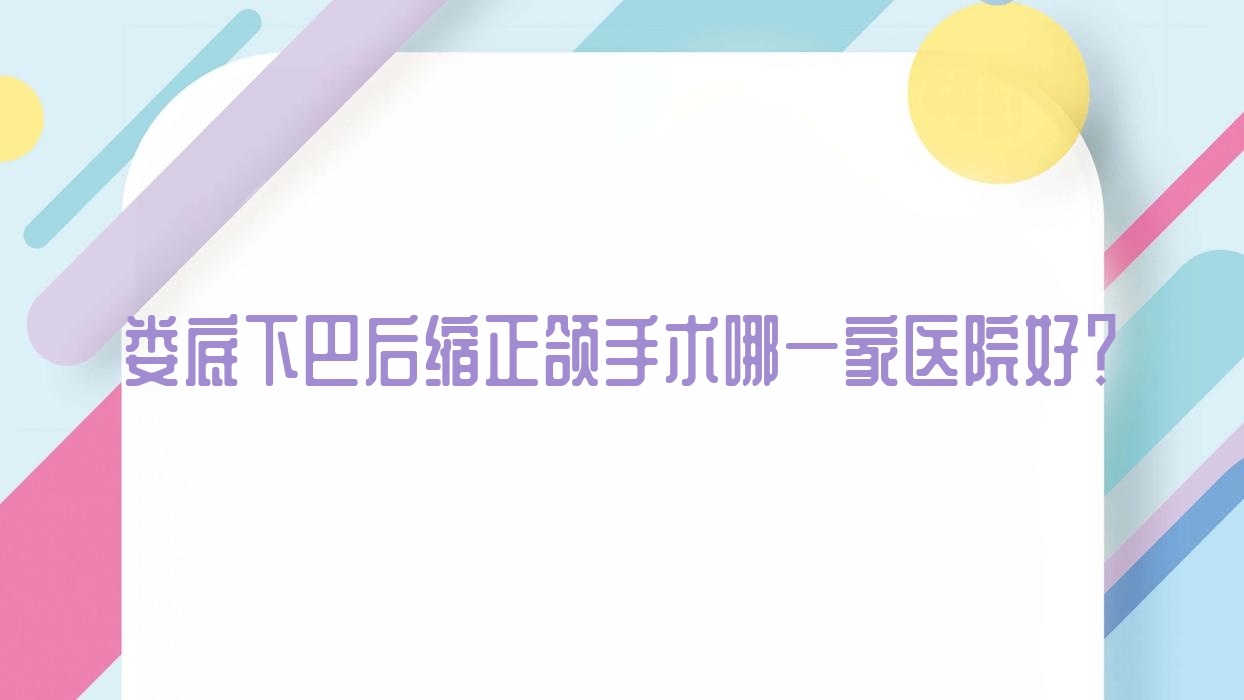娄底下巴后缩正颌手术哪一家医院好?娄底偏颌正颌手术/双颌前突正颌手术选择这些 娄底下巴后缩正颌手术哪一家医院好?娄底偏颌正颌手术/双颌前突正颌手术选择这些