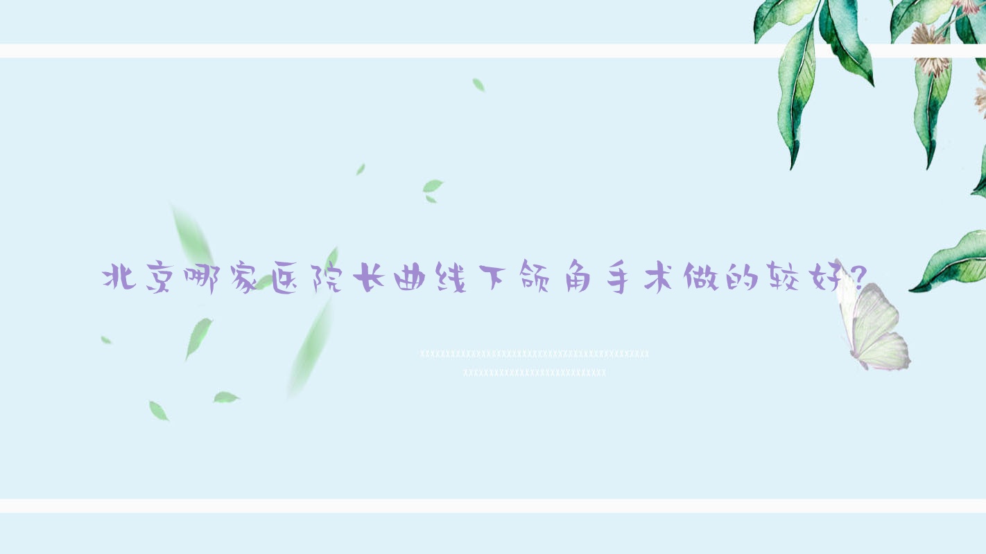 北京哪家醫(yī)院長(zhǎng)曲線下頜角手術(shù)做的較好？全新北京長(zhǎng)曲線下頜角排名TOP十醫(yī)院出爐