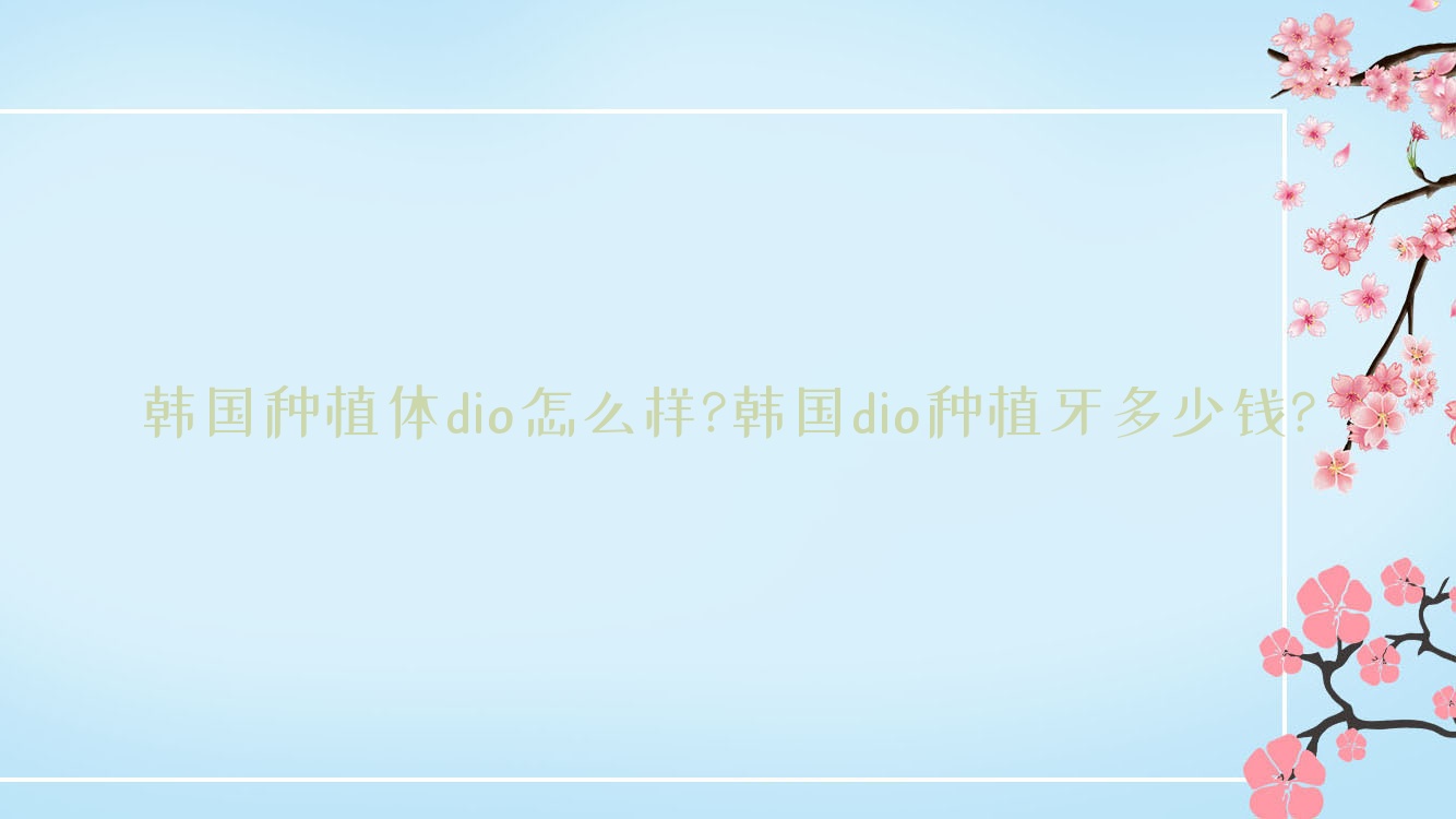 韓國種植體dio怎么樣?韓國dio種植牙多少錢?