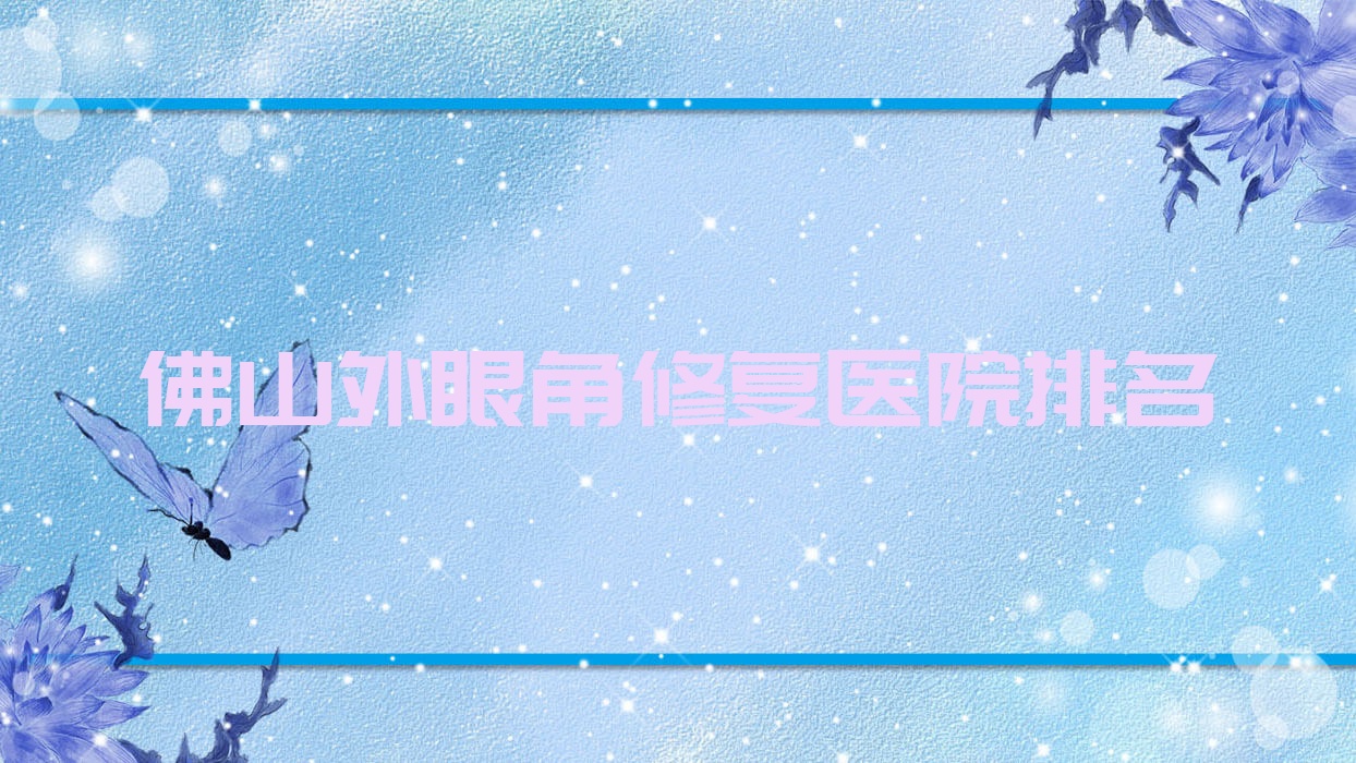 佛山外眼角修復(fù)好的醫(yī)院排名，網(wǎng)友們真實評價醫(yī)院分享