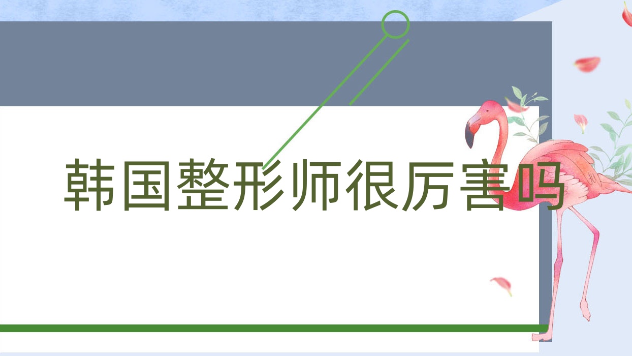 韩国整形师很厉害吗?韩国整形师很厉害吗女生? 韩国整形师很厉害吗?韩国整形师很厉害吗女生?