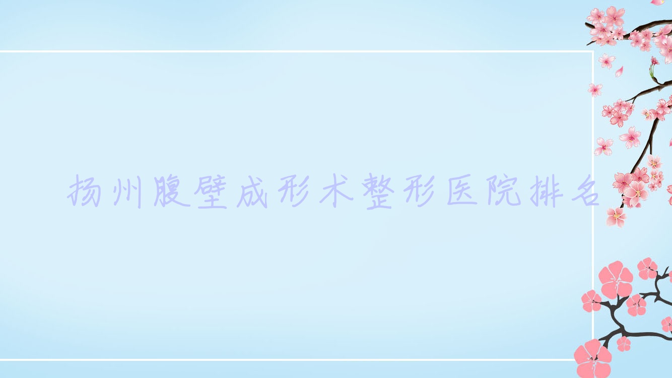 揚(yáng)州腹壁成形術(shù)哪家醫(yī)院較好？人氣排行前10，蝶畔等人氣入圍