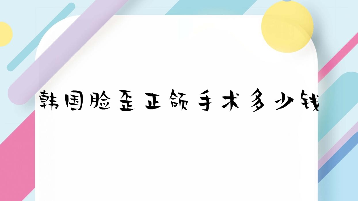 韩国脸歪正颌手术多少钱,韩国颌面整形医院 韩国脸歪正颌手术多少钱,韩国颌面整形医院