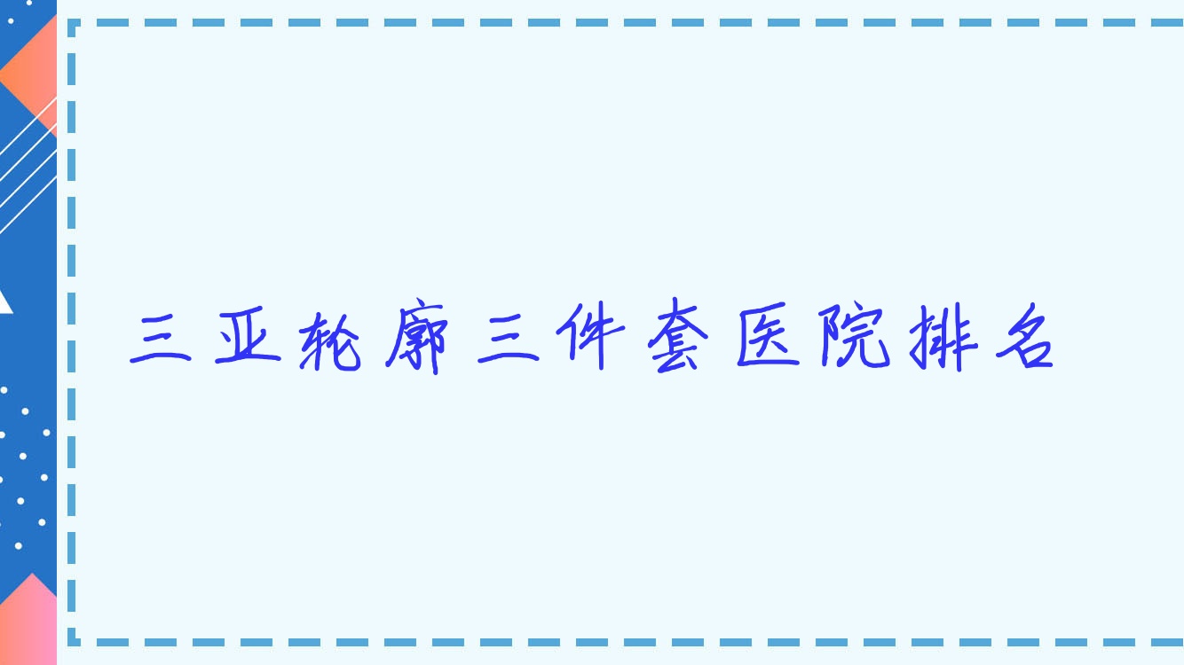 三亞輪廓三件套正規(guī)的醫(yī)院:海南諾妍/愛(ài)麗絲/張文其顏值排名前10