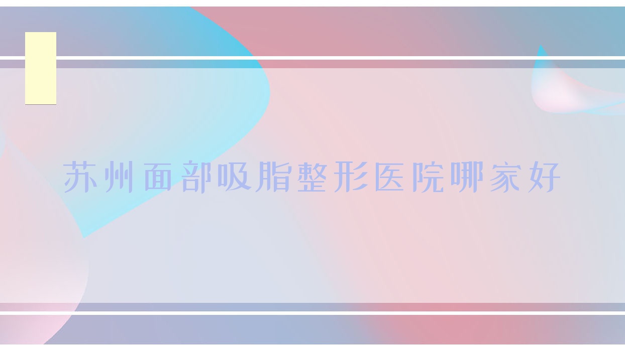 蘇州面部吸脂哪家好？蘇州面部注射推薦奧拉克、美詩沁、昆山豆蔻