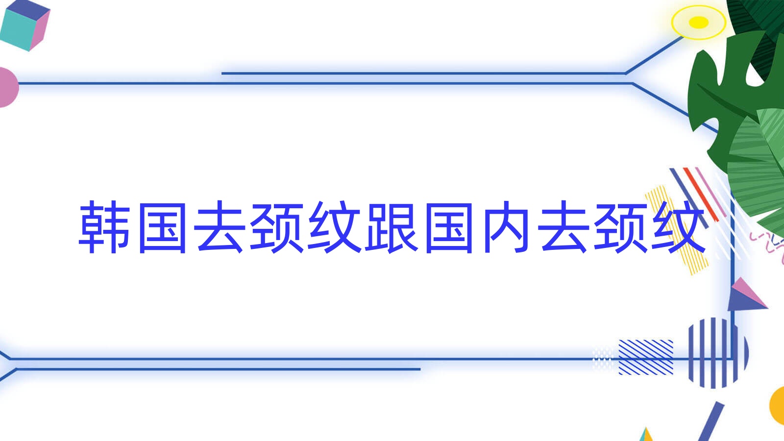 韩国去颈纹跟国内去颈纹 韩国去颈纹跟国内去颈纹一样吗 韩国去颈纹跟国内去颈纹 韩国去颈纹跟国内去颈纹一样吗