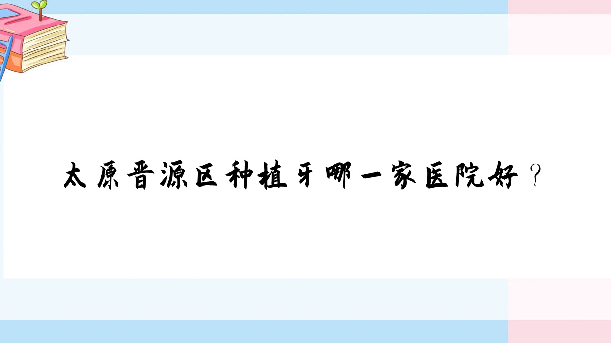 太原晉源區(qū)種植牙哪一家醫(yī)院好？太原晉源區(qū)種植牙的醫(yī)院有太原可睦/太原佳禾