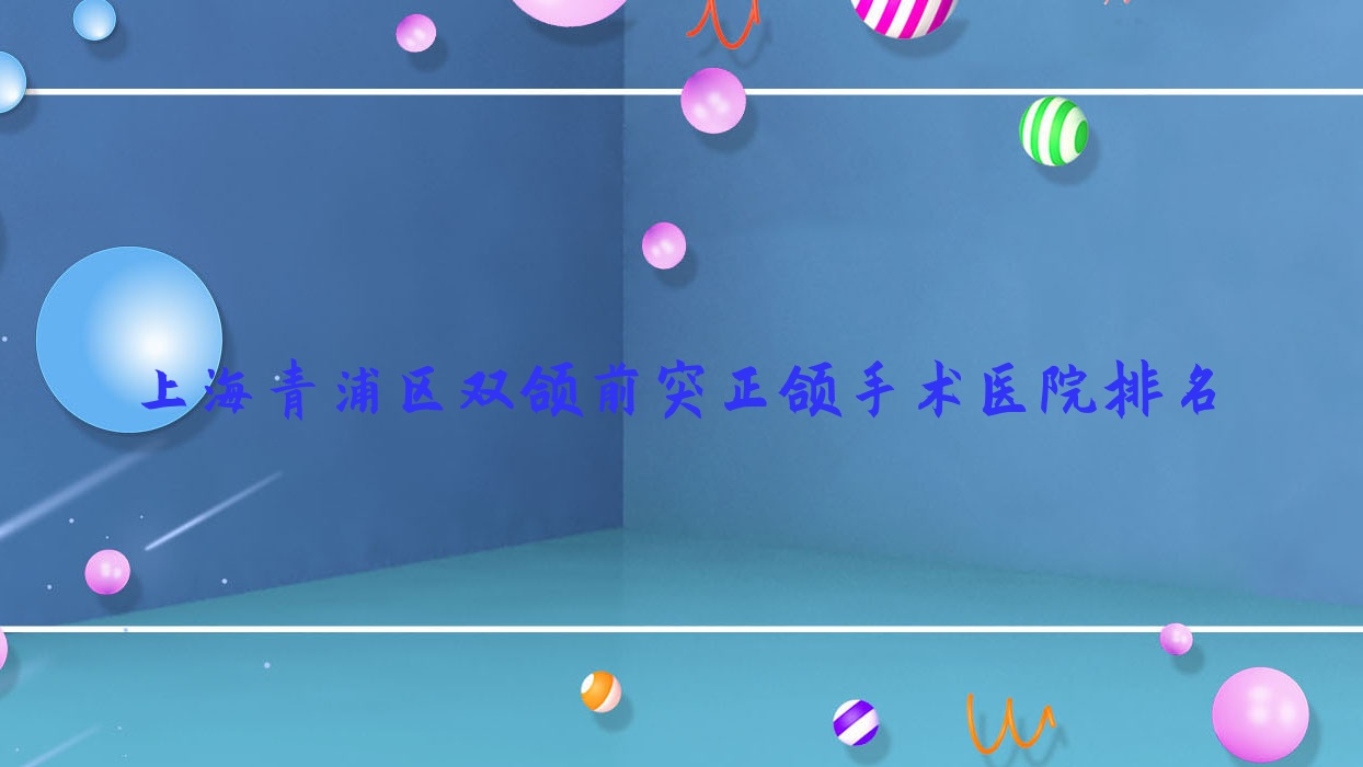 上海青浦區(qū)雙頜前突正頜手術(shù)醫(yī)院排名上海青浦區(qū)雙頜前突正頜手術(shù)上海朱頤好又便宜